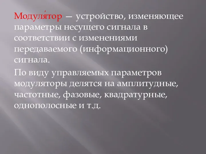 Модуля́тор — устройство, изменяющее параметры несущего сигнала в соответствии с изменениями