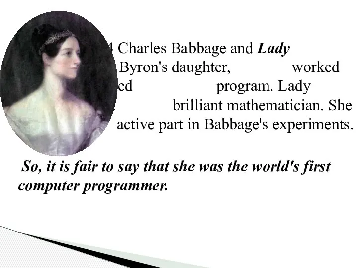 In 1834 Charles Babbage and Lady Lovelace, Lord Byron's daughter, worked