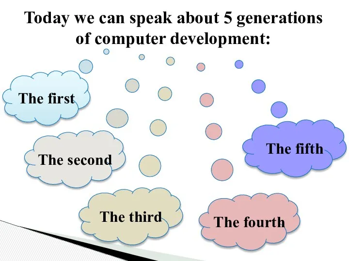 Today we can speak about 5 generations of computer development: The