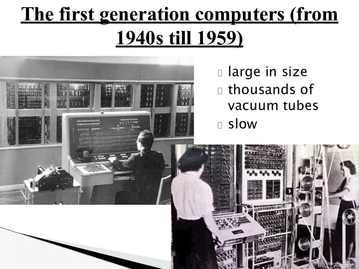 The first generation computers (from 1940s till 1959) large in size thousands of vacuum tubes slow