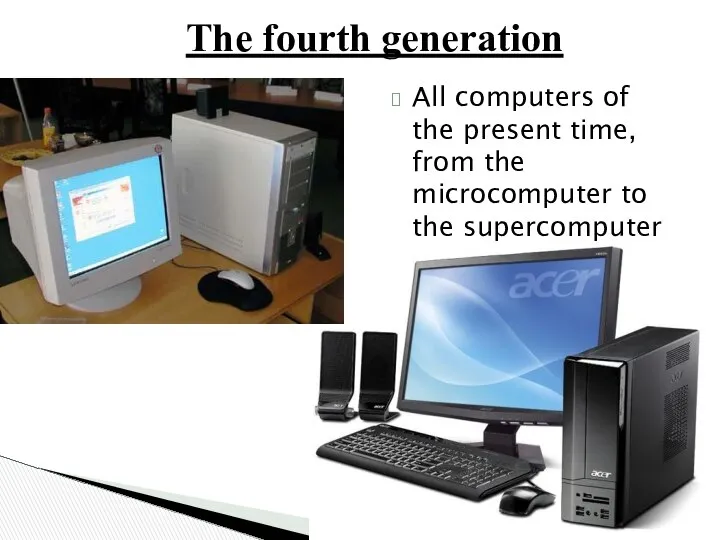 The fourth generation All computers of the present time, from the microcomputer to the supercomputer