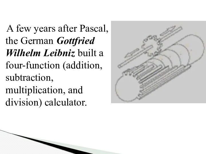 A few years after Pascal, the German Gottfried Wilhelm Leibniz built