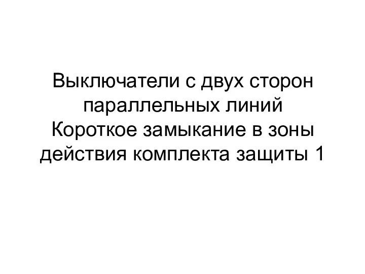 Выключатели с двух сторон параллельных линий Короткое замыкание в зоны действия комплекта защиты 1