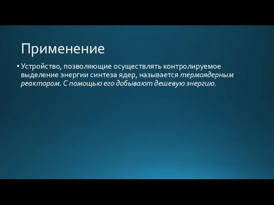 Применение Устройство, позволяющие осуществлять контролируемое выделение энергии синтеза ядер, называется термоядерным