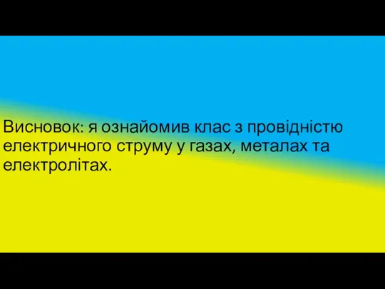 Висновок: я ознайомив клас з провідністю електричного струму у газах, металах та електролітах.