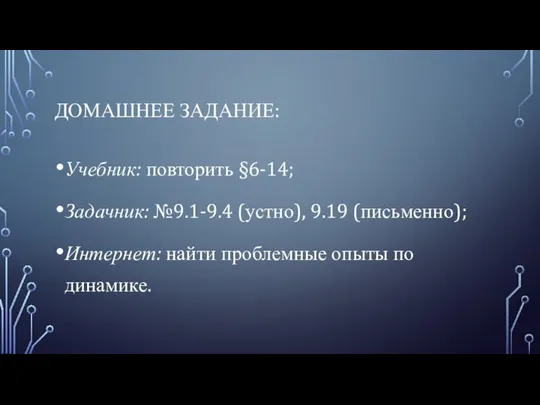 ДОМАШНЕЕ ЗАДАНИЕ: Учебник: повторить §6-14; Задачник: №9.1-9.4 (устно), 9.19 (письменно); Интернет: найти проблемные опыты по динамике.