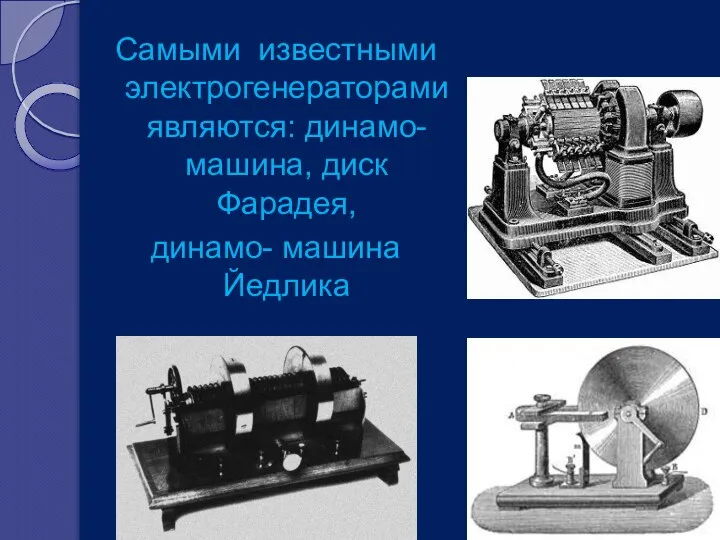 Самыми известными электрогенераторами являются: динамо-машина, диск Фарадея, динамо- машина Йедлика