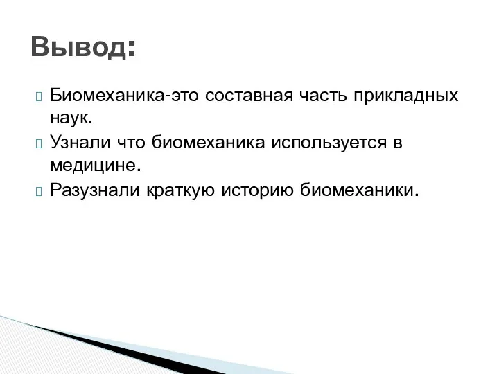 Биомеханика-это составная часть прикладных наук. Узнали что биомеханика используется в медицине. Разузнали краткую историю биомеханики. Вывод: