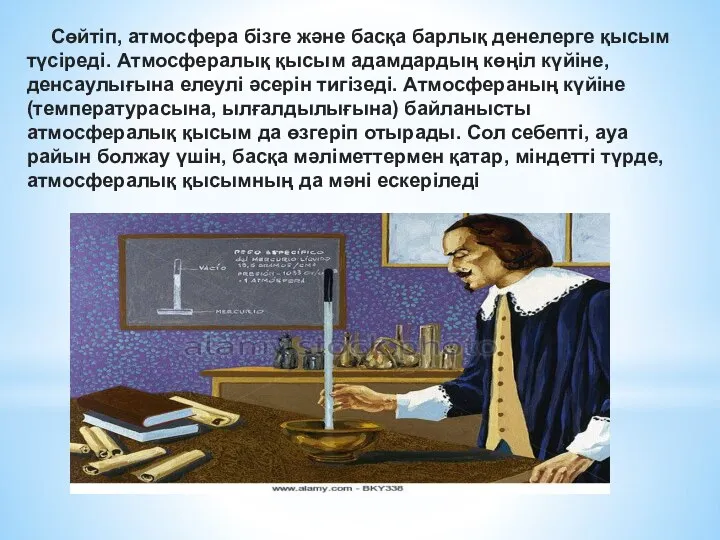 Сөйтіп, атмосфера бізге және басқа барлық денелерге қысым түсіреді. Атмосфералық қысым