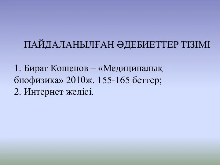 ПАЙДАЛАНЫЛҒАН ӘДЕБИЕТТЕР ТІЗІМІ 1. Бират Көшенов – «Медициналық биофизика» 2010ж. 155-165 беттер; 2. Интернет желісі.