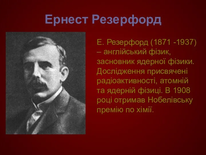 Ернест Резерфорд Е. Резерфорд (1871 -1937) – англійський фізик, засновник ядерної