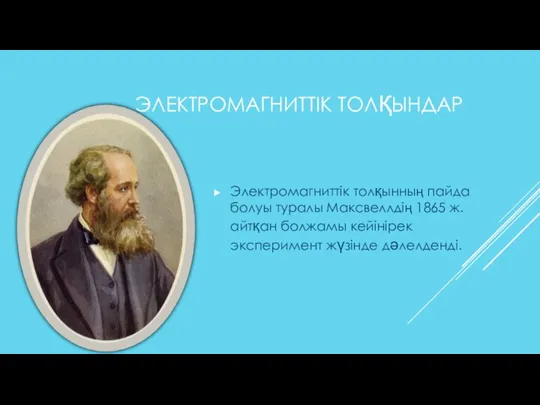 ЭЛЕКТРОМАГНИТТІК ТОЛҚЫНДАР Электромагниттік толқынның пайда болуы туралы Максвеллдің 1865 ж. айтқан болжамы кейінірек эксперимент жүзінде дәлелденді.