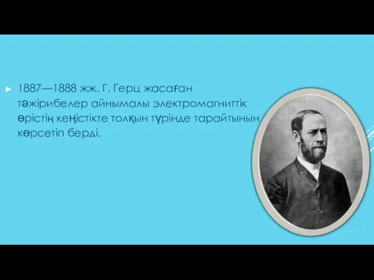 1887—1888 жж. Г. Герц жасаған тәжірибелер айнымалы электромагниттік өрістің кеңістікте толқын түрінде тарайтынын көрсетіп берді.