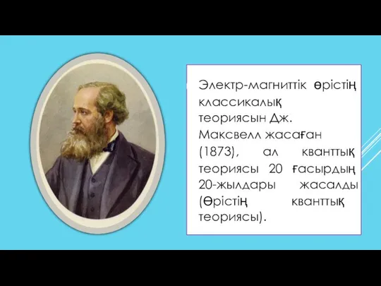 Электр-магниттік өрістің классикалық теориясын Дж.Максвелл жасаған (1873), ал кванттық теориясы 20