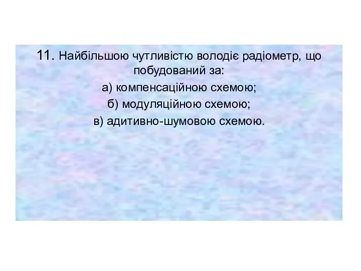 11. Найбільшою чутливістю володіє радіометр, що побудований за: а) компенсаційною схемою;