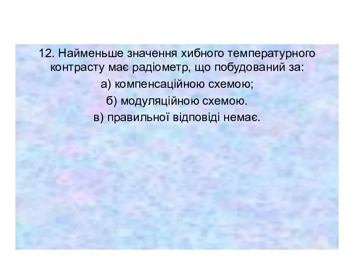 12. Найменьше значення хибного температурного контрасту має радіометр, що побудований за: