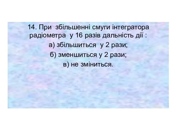 14. При збільшенні смуги інтегратора радіометра у 16 разів дальність дії