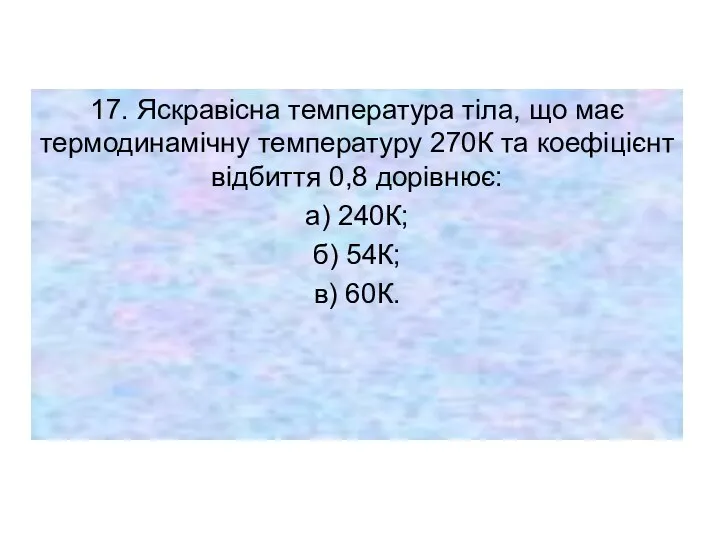 17. Яскравісна температура тіла, що має термодинамічну температуру 270К та коефіцієнт