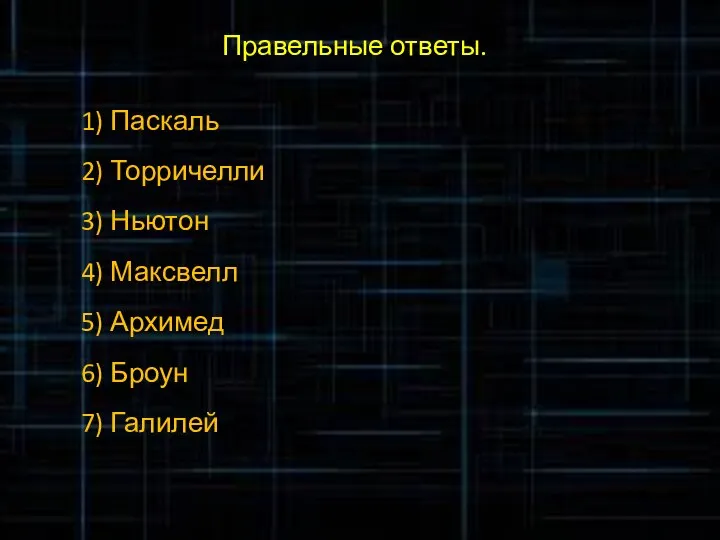 Правельные ответы. 1) Паскаль 2) Торричелли 3) Ньютон 4) Максвелл 5) Архимед 6) Броун 7) Галилей