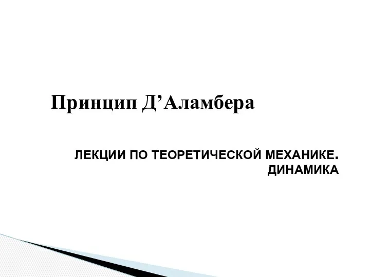 Принцип Д’Аламбера ЛЕКЦИИ ПО ТЕОРЕТИЧЕСКОЙ МЕХАНИКЕ. ДИНАМИКА