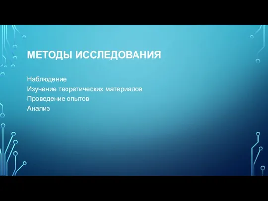 МЕТОДЫ ИССЛЕДОВАНИЯ Наблюдение Изучение теоретических материалов Проведение опытов Анализ