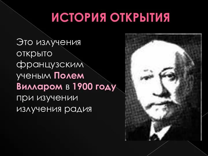 ИСТОРИЯ ОТКРЫТИЯ Это излучения открыто французским ученым Полем Вилларом в 1900 году при изучении излучения радия