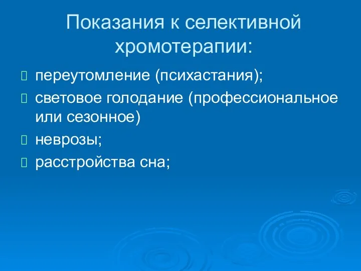 Показания к селективной хромотерапии: переутомление (психастания); световое голодание (профессиональное или сезонное) неврозы; расстройства сна;