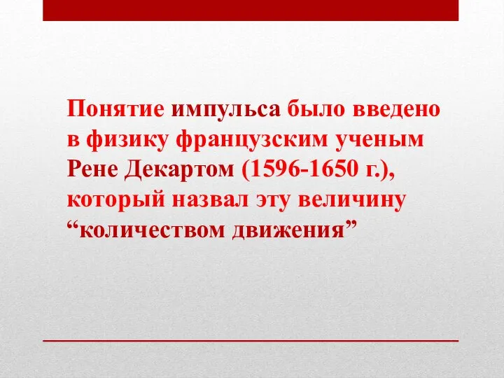 Понятие импульса было введено в физику французским ученым Рене Декартом (1596-1650