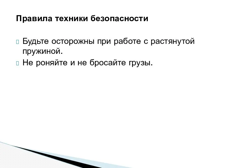 Правила техники безопасности Будьте осторожны при работе с растянутой пружиной. Не роняйте и не бросайте грузы.