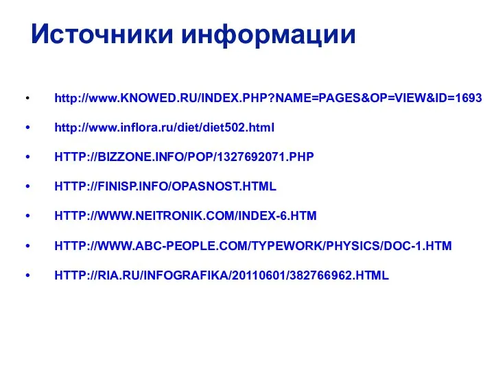 Источники информации http://www.KNOWED.RU/INDEX.PHP?NAME=PAGES&OP=VIEW&ID=1693 http://www.inflora.ru/diet/diet502.html HTTP://BIZZONE.INFO/POP/1327692071.PHP HTTP://FINISP.INFO/OPASNOST.HTML HTTP://WWW.NEITRONIK.COM/INDEX-6.HTM HTTP://WWW.ABC-PEOPLE.COM/TYPEWORK/PHYSICS/DOC-1.HTM HTTP://RIA.RU/INFOGRAFIKA/20110601/382766962.HTML