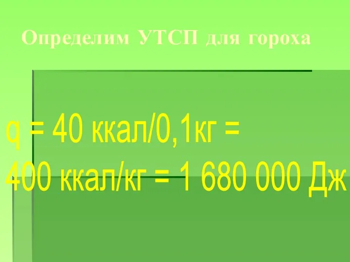 Определим УТСП для гороха q = 40 ккал/0,1кг = 400 ккал/кг = 1 680 000 Дж