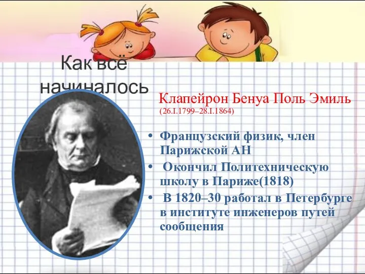 Как всё начиналось Клапейрон Бенуа Поль Эмиль (26.I.1799–28.I.1864) Французский физик, член