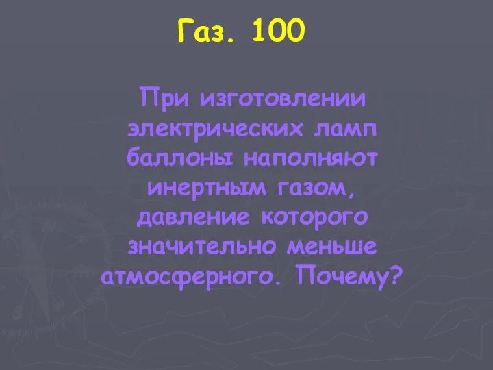 Газ. 100 При изготовлении электрических ламп баллоны наполняют инертным газом, давление которого значительно меньше атмосферного. Почему?