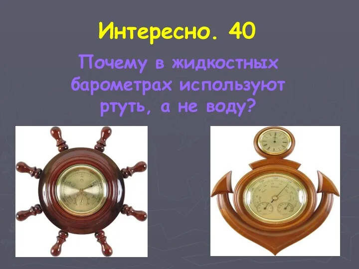 Интересно. 40 Почему в жидкостных барометрах используют ртуть, а не воду?