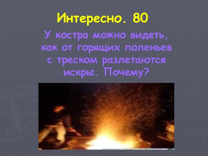 Интересно. 80 У костра можно видеть, как от горящих поленьев с треском разлетаются искры. Почему?