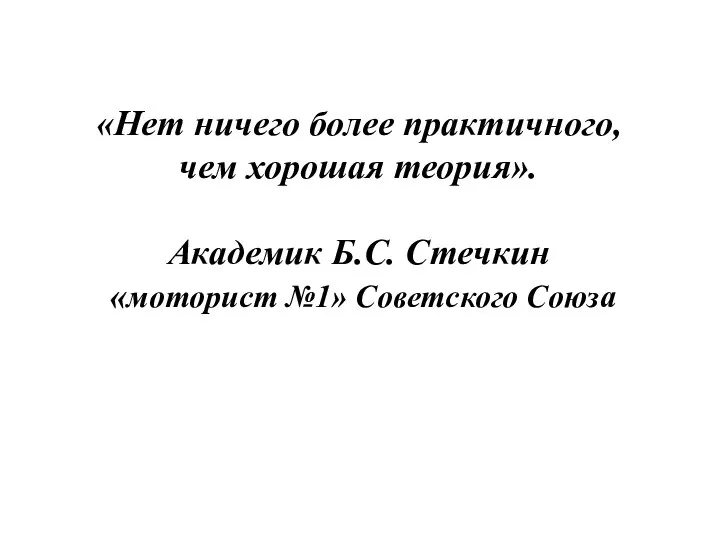 «Нет ничего более практичного, чем хорошая теория». Академик Б.С. Стечкин « моторист №1» Советского Союза