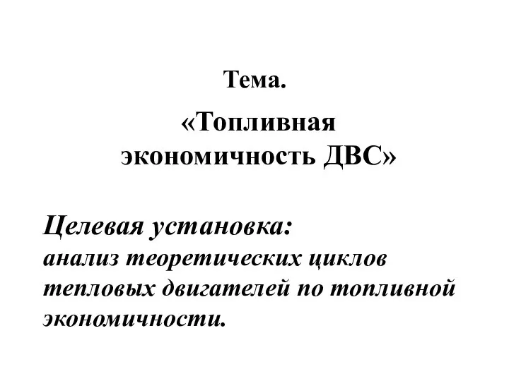 Тема. «Топливная экономичность ДВС» Целевая установка: анализ теоретических циклов тепловых двигателей по топливной экономичности.