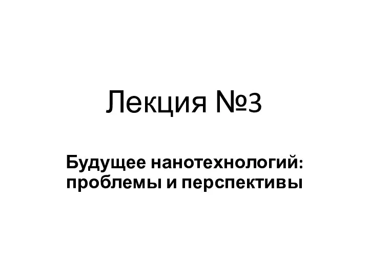 Лекция №3 Будущее нанотехнологий: проблемы и перспективы