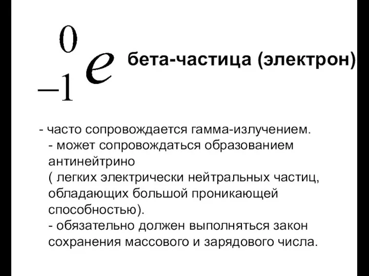 - часто сопровождается гамма-излучением. - может сопровождаться образованием антинейтрино ( легких