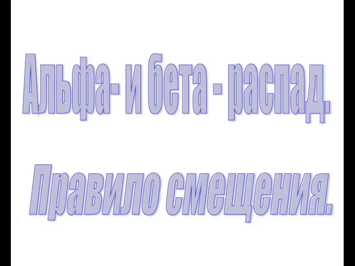 Альфа- и бета - распад. Правило смещения.