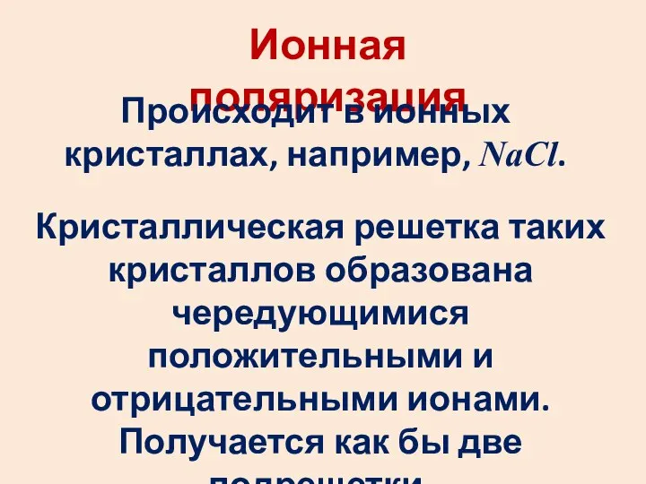 Ионная поляризация Происходит в ионных кристаллах, например, NaCl. Кристаллическая решетка таких