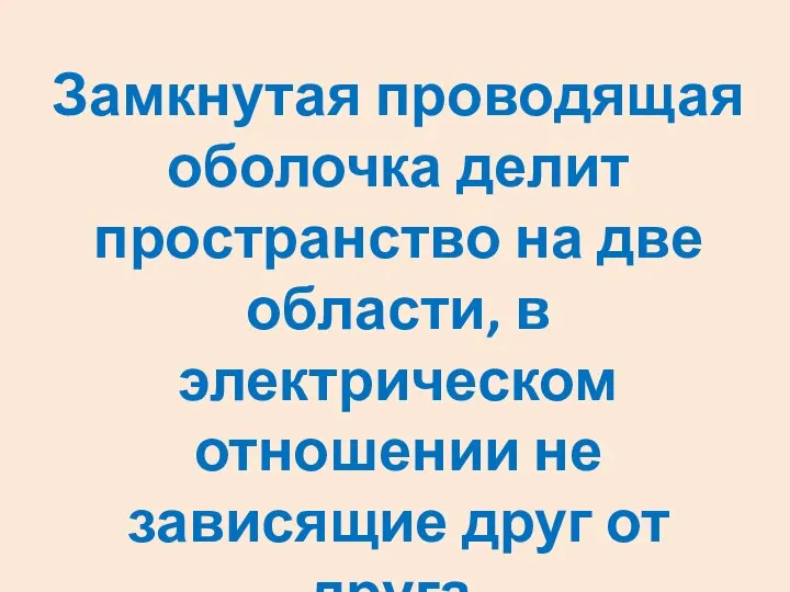 Замкнутая проводящая оболочка делит пространство на две области, в электрическом отношении не зависящие друг от друга.