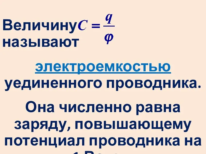 Величину называют электроемкостью уединенного проводника. Она численно равна заряду, повышающему потенциал проводника на 1 Вольт.