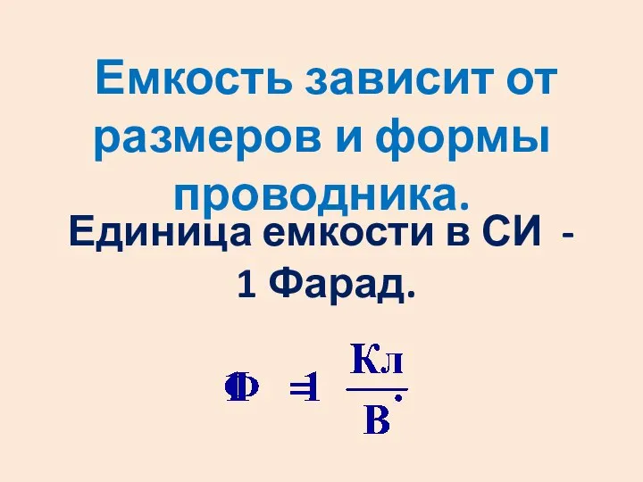 Единица емкости в СИ - 1 Фарад. Емкость зависит от размеров и формы проводника.