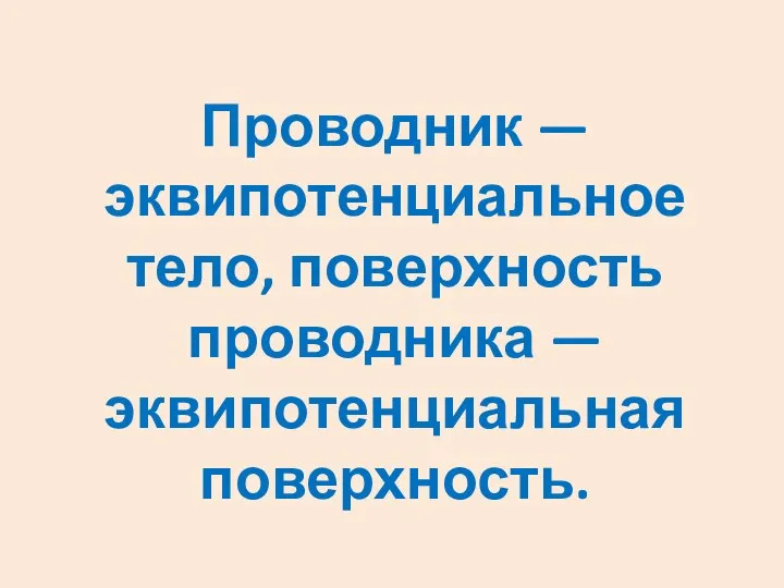 Проводник — эквипотенциальное тело, поверхность проводника — эквипотенциальная поверхность.