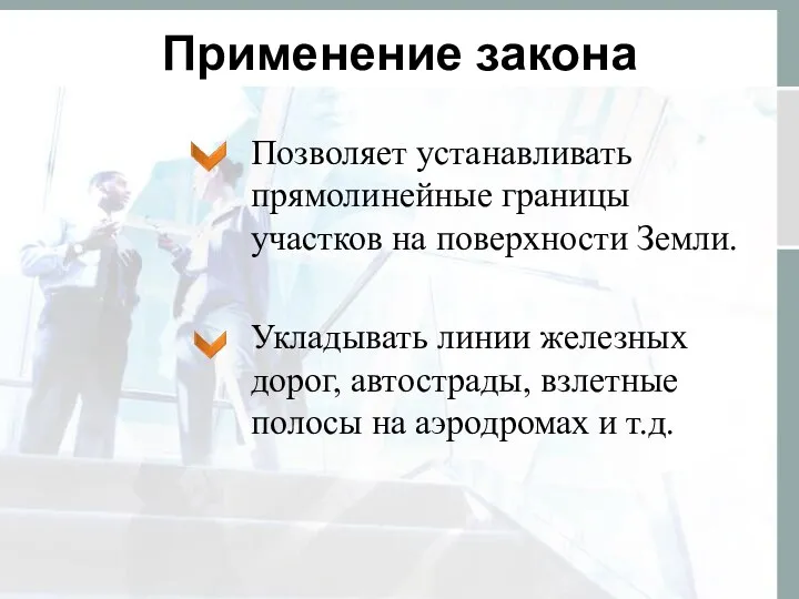 Применение закона Позволяет устанавливать прямолинейные границы участков на поверхности Земли. Укладывать