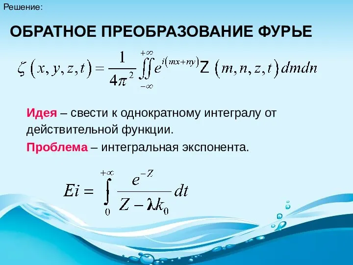 Решение: ОБРАТНОЕ ПРЕОБРАЗОВАНИЕ ФУРЬЕ Идея – свести к однократному интегралу от