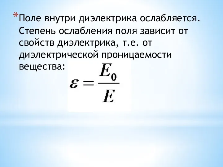 Поле внутри диэлектрика ослабляется. Степень ослабления поля зависит от свойств диэлектрика, т.е. от диэлектрической проницаемости вещества: