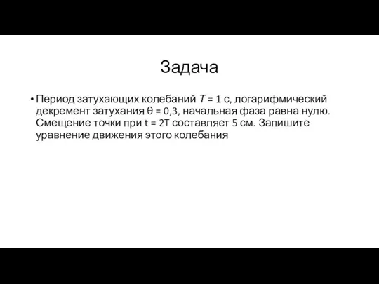 Задача Период затухающих колебаний Т = 1 с, логарифмический декремент затухания