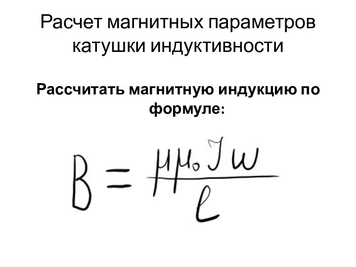 Расчет магнитных параметров катушки индуктивности Рассчитать магнитную индукцию по формуле: